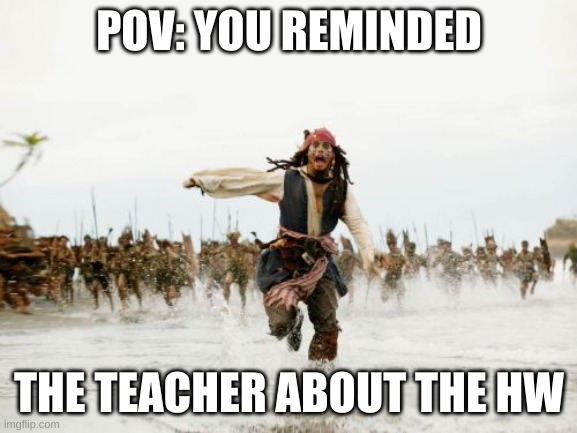 Jack Sparrow Being Chased | POV: YOU REMINDED; THE TEACHER ABOUT THE HW | image tagged in memes,jack sparrow being chased | made w/ Imgflip meme maker