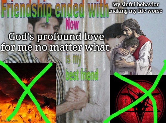 Friendship ended with X, now Y is my best friend | My sinful behavior making my life worse; God's profound love for me no matter what | image tagged in friendship ended with x now y is my best friend | made w/ Imgflip meme maker