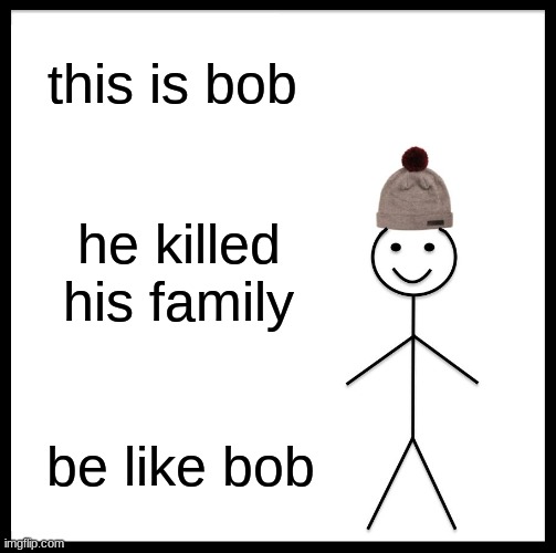 Be Like Bill Meme | this is bob; he killed his family; be like bob | image tagged in memes,be like bill | made w/ Imgflip meme maker