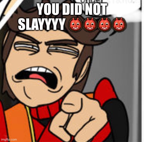 YIU DID NOT SLAY | YOU DID NOT SLAYYYY 👹👹👹👹 | image tagged in eddsworld,memes | made w/ Imgflip meme maker