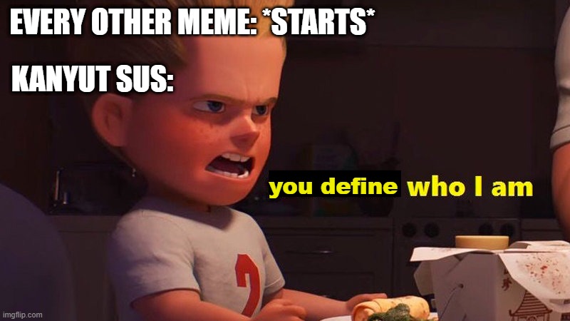 Which meme am I not allowed again? | EVERY OTHER MEME: *STARTS*; KANYUT SUS:; you define | image tagged in it defines who i am,memes | made w/ Imgflip meme maker
