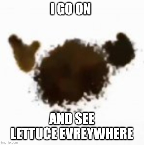 ouch | I GO ON; AND SEE LETTUCE EVREYWHERE | image tagged in ouch | made w/ Imgflip meme maker