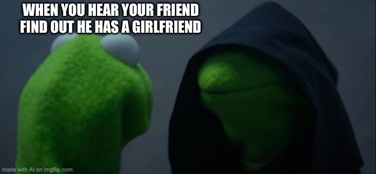 Evil Kermit | WHEN YOU HEAR YOUR FRIEND FIND OUT HE HAS A GIRLFRIEND | image tagged in memes,evil kermit | made w/ Imgflip meme maker