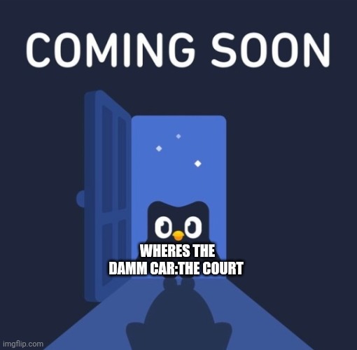 Coming soon | WHERES THE DAMM CAR:THE COURT | image tagged in duolingo coming soon,court | made w/ Imgflip meme maker