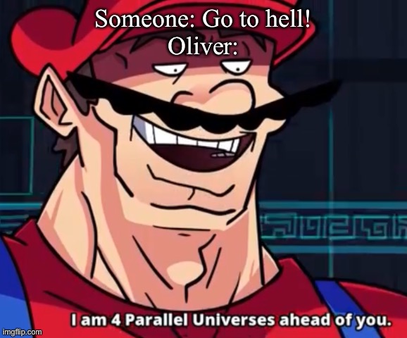 LOL | Someone: Go to hell!
Oliver: | image tagged in i'm four parallel universes ahead of you | made w/ Imgflip meme maker
