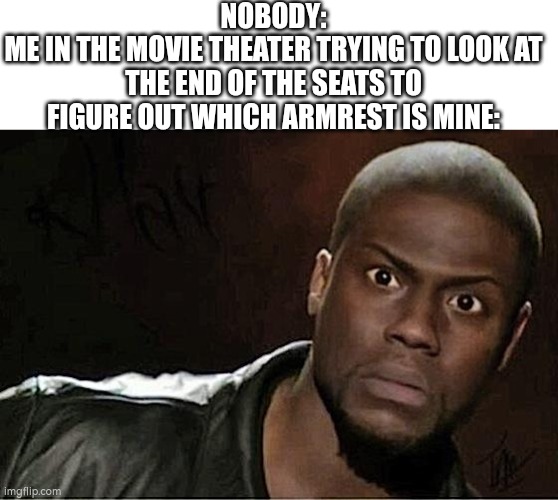 Kevin Hart | NOBODY:
ME IN THE MOVIE THEATER TRYING TO LOOK AT THE END OF THE SEATS TO FIGURE OUT WHICH ARMREST IS MINE: | image tagged in memes,kevin hart,movie,theater,idk | made w/ Imgflip meme maker
