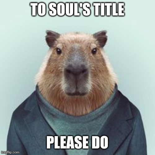 What If I Told You Capybara | TO SOUL'S TITLE; PLEASE DO | image tagged in what if i told you capybara | made w/ Imgflip meme maker