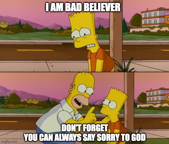 Simpsons so far | I AM BAD BELIEVER; DON'T FORGET
YOU CAN ALWAYS SAY SORRY TO GOD | image tagged in simpsons so far | made w/ Imgflip meme maker