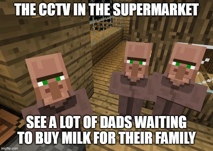 Minecraft Villagers | THE CCTV IN THE SUPERMARKET; SEE A LOT OF DADS WAITING TO BUY MILK FOR THEIR FAMILY | image tagged in minecraft villagers,dad joke,milk | made w/ Imgflip meme maker