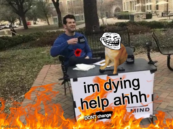 I ded | im dying help ahhh; DONT change | image tagged in dying,help,goofy ahh,ahh,trollface | made w/ Imgflip meme maker