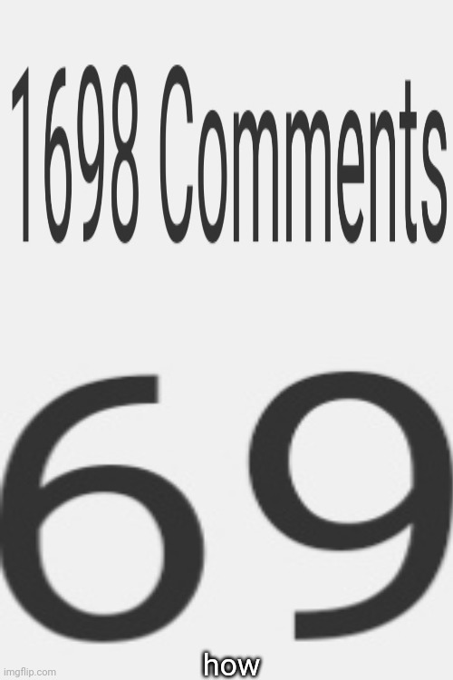 again with 69 | how | image tagged in 69,69420 | made w/ Imgflip meme maker