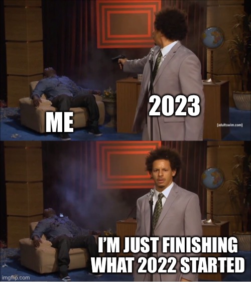 I need a rewind button | 2023; ME; I’M JUST FINISHING WHAT 2022 STARTED | image tagged in memes,who killed hannibal | made w/ Imgflip meme maker