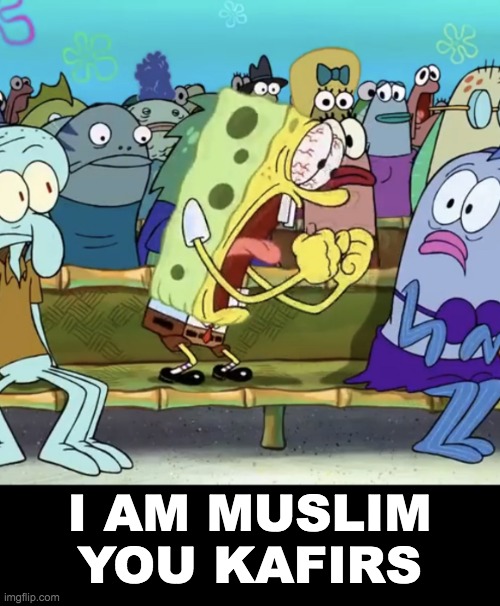 Spongebob Yelling | I AM MUSLIM
YOU KAFIRS | image tagged in spongebob yelling | made w/ Imgflip meme maker