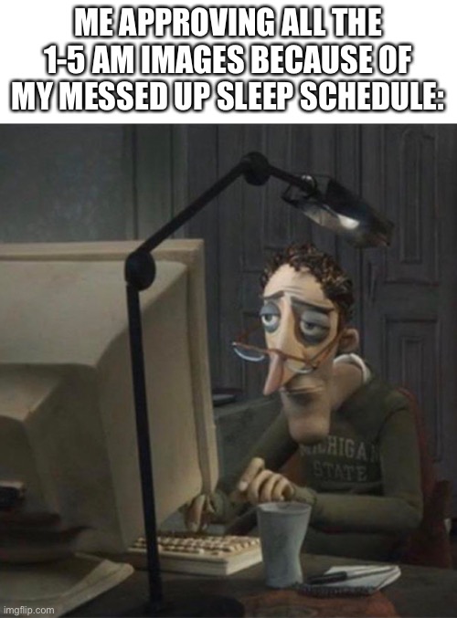 i love being chronically online | ME APPROVING ALL THE 1-5 AM IMAGES BECAUSE OF MY MESSED UP SLEEP SCHEDULE: | image tagged in tired dad at computer | made w/ Imgflip meme maker