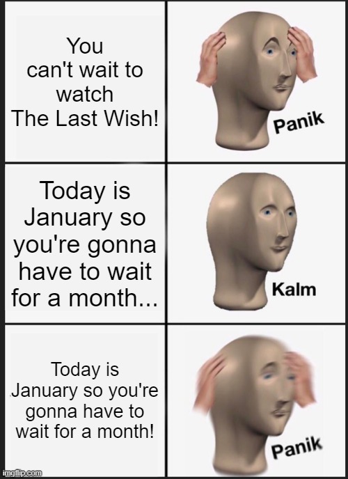 POV: You're in the UK. | You can't wait to watch The Last Wish! Today is January so you're gonna have to wait for a month... Today is January so you're gonna have to wait for a month! | image tagged in memes,panik kalm panik,puss in boots,movies,meme | made w/ Imgflip meme maker