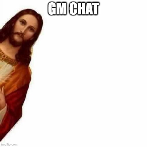 its 4am for me :D | GM CHAT | image tagged in peeking jesus | made w/ Imgflip meme maker