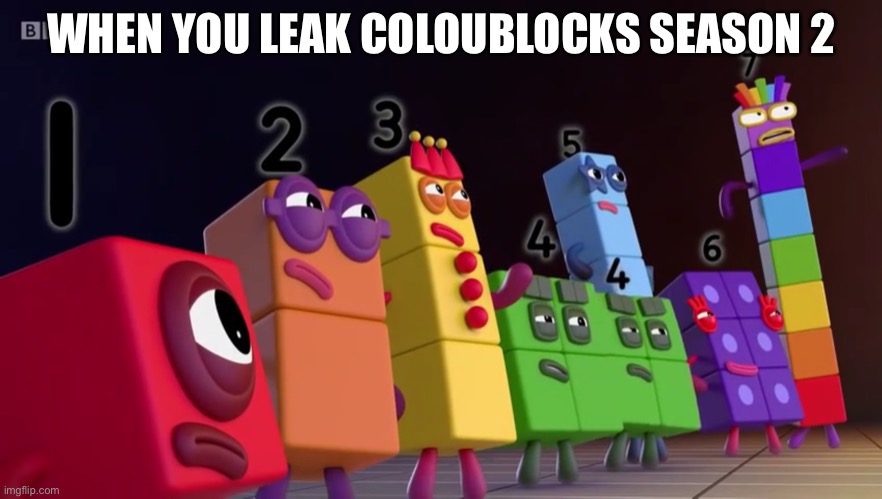 Angry Numberblocks | WHEN YOU LEAK COLOUBLOCKS SEASON 2 | image tagged in angry numberblocks | made w/ Imgflip meme maker