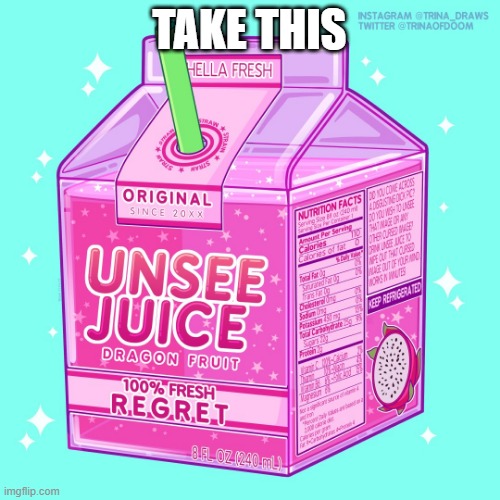 Unsee juice | TAKE THIS | image tagged in unsee juice | made w/ Imgflip meme maker