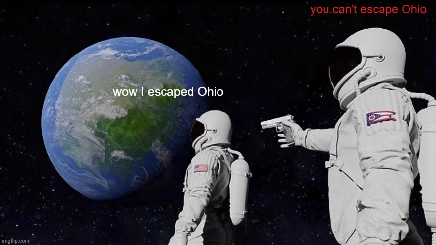 ohio | you can't escape Ohio; wow I escaped Ohio | image tagged in memes,always has been | made w/ Imgflip meme maker