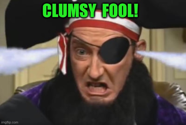Patchy the pirate betrayed us | CLUMSY  FOOL! | image tagged in patchy the pirate betrayed us | made w/ Imgflip meme maker