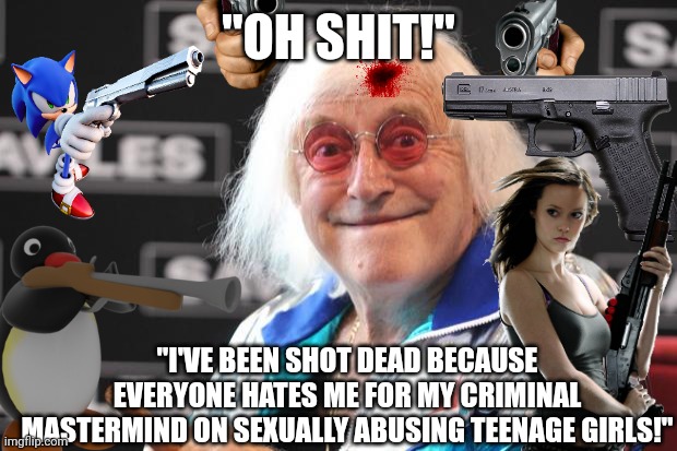 Jimmy Savile gets shot | "OH SHIT!"; "I'VE BEEN SHOT DEAD BECAUSE EVERYONE HATES ME FOR MY CRIMINAL MASTERMIND ON SEXUALLY ABUSING TEENAGE GIRLS!" | image tagged in jimmy savile,sir jimmy saville | made w/ Imgflip meme maker