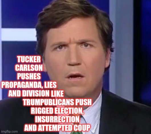 Propaganda Pusher | TUCKER CARLSON PUSHES PROPAGANDA, LIES AND DIVISION; LIKE TRUMPUBLICANS PUSH RIGGED ELECTION, INSURRECTION AND ATTEMPTED COUP | image tagged in tucker carlson face,propaganda pusher,he's what's wrong with america,lock him up,confused tucker carlson,memes | made w/ Imgflip meme maker