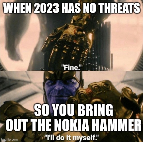 Lol | WHEN 2023 HAS NO THREATS; SO YOU BRING OUT THE NOKIA HAMMER | image tagged in fine i'll do it myself | made w/ Imgflip meme maker