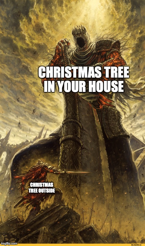 true | CHRISTMAS TREE IN YOUR HOUSE; CHRISTMAS TREE OUTSIDE | image tagged in giant vs man | made w/ Imgflip meme maker