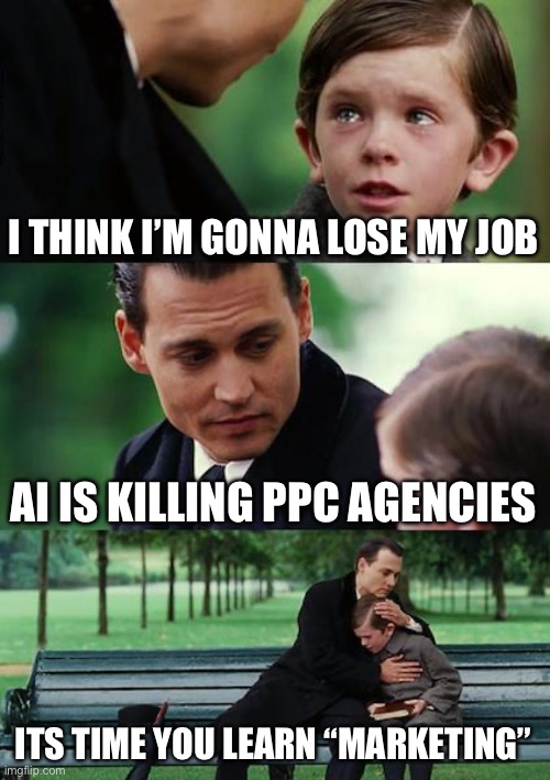 Did you see AI coming? | I THINK I’M GONNA LOSE MY JOB; AI IS KILLING PPC AGENCIES; ITS TIME YOU LEARN “MARKETING” | image tagged in memes,finding neverland,artificial intelligence,ppc,jobs,google | made w/ Imgflip meme maker