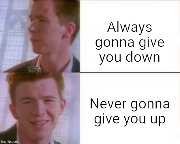 Rick astley's likeness | Always gonna give you down; Never gonna give you up | image tagged in rick astley's likeness,memes | made w/ Imgflip meme maker