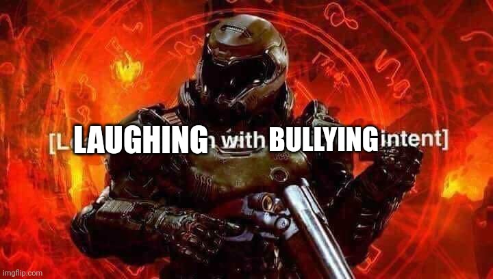 Loads shotgun with malicious intent | LAUGHING BULLYING | image tagged in loads shotgun with malicious intent | made w/ Imgflip meme maker