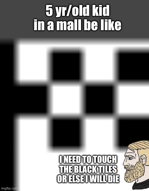 5 year old kids in the mall be like | 5 yr/old kid in a mall be like; I NEED TO TOUCH THE BLACK TILES OR ELSE I WILL DIE | image tagged in 5yr kids in the mall | made w/ Imgflip meme maker