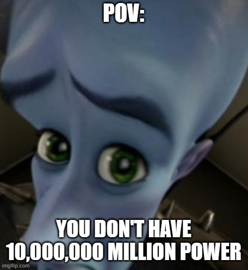 imagine | POV:; YOU DON'T HAVE 10,000,000 MILLION POWER | image tagged in megamind no bitches | made w/ Imgflip meme maker