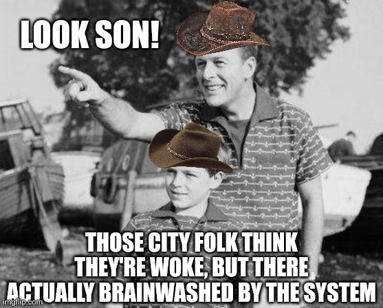 Look Son Meme | LOOK SON! THOSE CITY FOLK THINK THEY'RE WOKE, BUT THERE ACTUALLY BRAINWASHED BY THE SYSTEM | image tagged in memes,look son | made w/ Imgflip meme maker