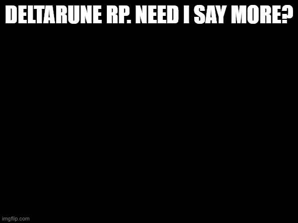 DELTARUNE RP. NEED I SAY MORE? | image tagged in jhgfejhgjebhrbllhbrjbvjhrbv,idk what tags to put,l a n c e r | made w/ Imgflip meme maker