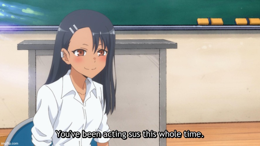 Miss Nagatoro You've been acting sus this whole time | image tagged in miss nagatoro you've been acting sus this whole time | made w/ Imgflip meme maker