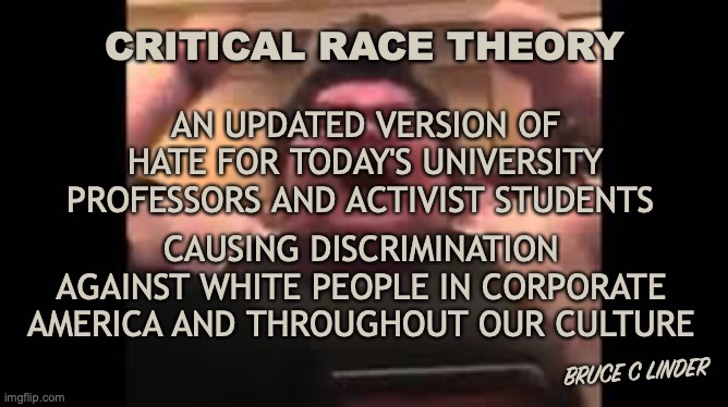 Critical Race Theory | AN UPDATED VERSION OF HATE FOR TODAY'S UNIVERSITY PROFESSORS AND ACTIVIST STUDENTS; CRITICAL RACE THEORY; CAUSING DISCRIMINATION AGAINST WHITE PEOPLE IN CORPORATE AMERICA AND THROUGHOUT OUR CULTURE; BRUCE C LINDER | image tagged in trigglypuff,crt,discrimination,hate | made w/ Imgflip meme maker