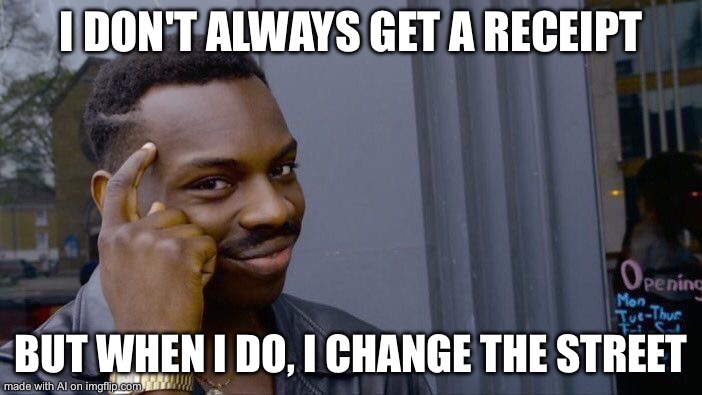 I be rhyming | I DON'T ALWAYS GET A RECEIPT; BUT WHEN I DO, I CHANGE THE STREET | image tagged in memes,roll safe think about it | made w/ Imgflip meme maker