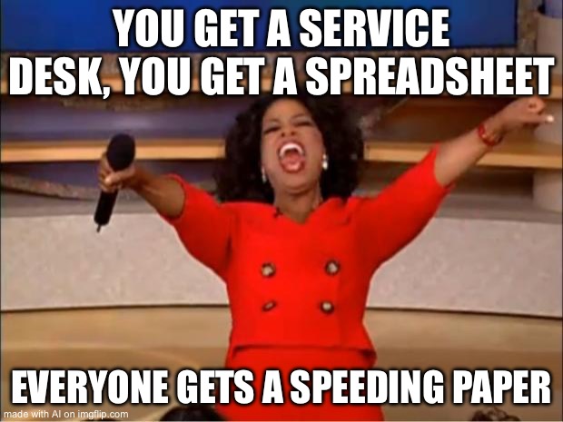 Office supplies | YOU GET A SERVICE DESK, YOU GET A SPREADSHEET; EVERYONE GETS A SPEEDING PAPER | image tagged in memes,oprah you get a | made w/ Imgflip meme maker