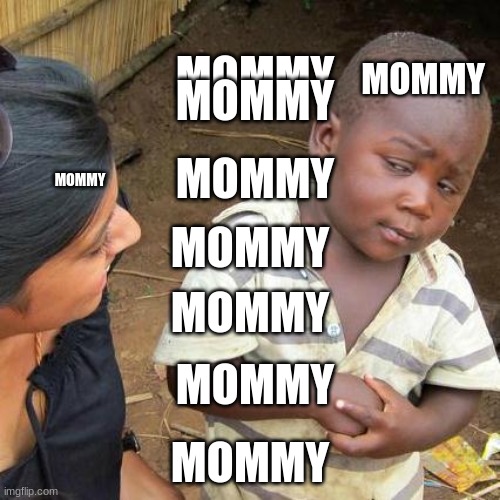 Third World Skeptical Kid | MOMMY; MOMMY; MOMMY; MOMMY; MOMMY; MOMMY; MOMMY; MOMMY; MOMMY | image tagged in memes,third world skeptical kid | made w/ Imgflip meme maker