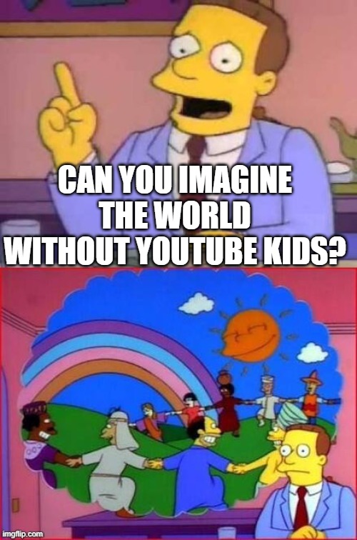 Now imagine the world without youtube kids | CAN YOU IMAGINE THE WORLD WITHOUT YOUTUBE KIDS? | image tagged in can you imagine a world without,youtube kids | made w/ Imgflip meme maker