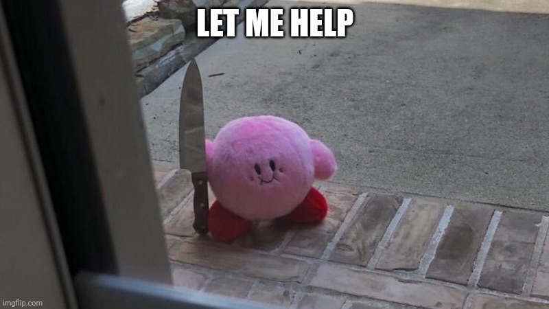 Kirby Holding a Knife | LET ME HELP | image tagged in kirby holding a knife | made w/ Imgflip meme maker