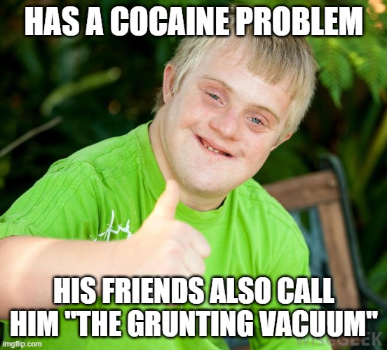 Grunt | HAS A COCAINE PROBLEM; HIS FRIENDS ALSO CALL HIM "THE GRUNTING VACUUM" | image tagged in down syndrome | made w/ Imgflip meme maker