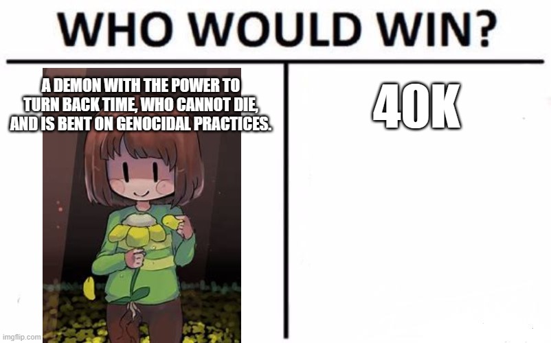 Now you give me a reason why they can't slaughter the entirety of the imperium | A DEMON WITH THE POWER TO TURN BACK TIME, WHO CANNOT DIE, AND IS BENT ON GENOCIDAL PRACTICES. 40K | image tagged in memes,who would win | made w/ Imgflip meme maker