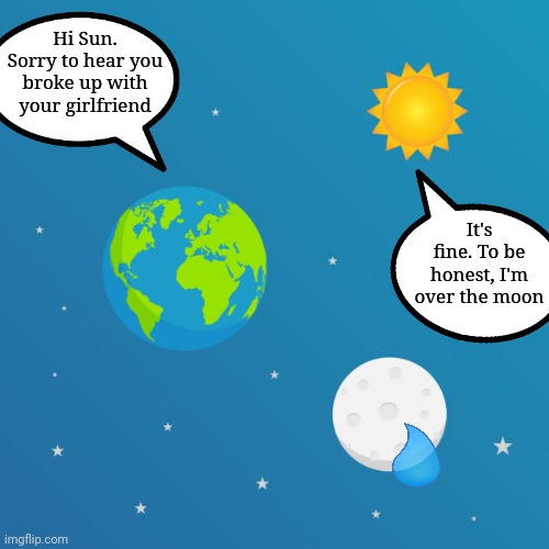 Over the moon | Hi Sun. Sorry to hear you broke up with your girlfriend; It's fine. To be honest, I'm over the moon | image tagged in humour | made w/ Imgflip meme maker