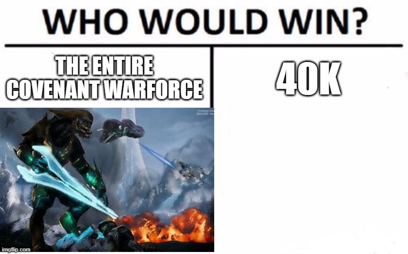 Now it's fair, since the covenant has the power to "glass" an entire planet |  THE ENTIRE COVENANT WARFORCE; 40K | image tagged in memes,warhammer40k,halo | made w/ Imgflip meme maker