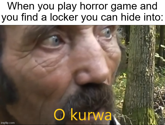 O kurwa | When you play horror game and you find a locker you can hide into: | image tagged in o kurwa,memes,gaming | made w/ Imgflip meme maker