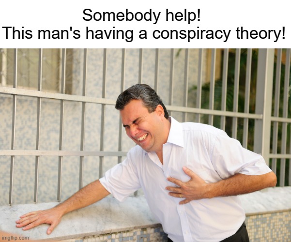 I'm just thankful I got booste-- | Somebody help! 
This man's having a conspiracy theory! | image tagged in heart attack | made w/ Imgflip meme maker