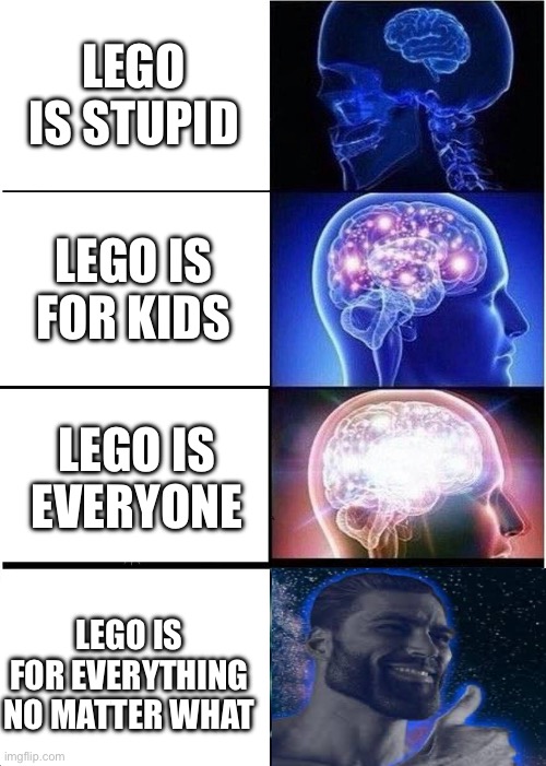 Expanding Brain | LEGO IS STUPID; LEGO IS FOR KIDS; LEGO IS EVERYONE; LEGO IS FOR EVERYTHING NO MATTER WHAT | image tagged in memes,expanding brain | made w/ Imgflip meme maker