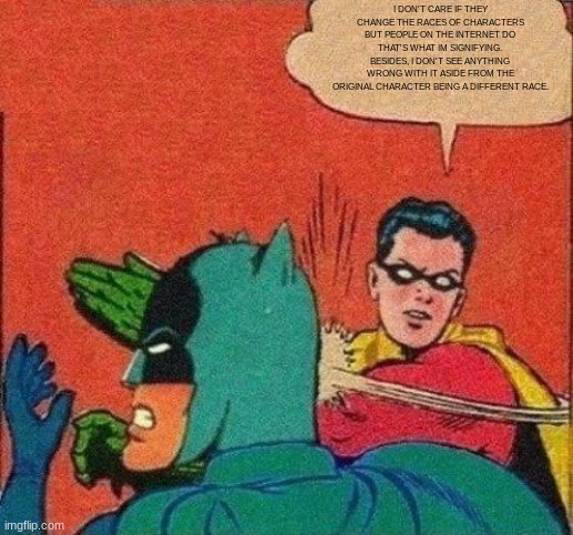 Robin Slaps Batman | I DON'T CARE IF THEY CHANGE THE RACES OF CHARACTERS BUT PEOPLE ON THE INTERNET DO THAT'S WHAT IM SIGNIFYING. BESIDES, I DON'T SEE ANYTHING W | image tagged in robin slaps batman | made w/ Imgflip meme maker